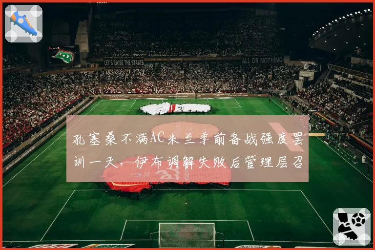 孔塞桑不满AC米兰季前备战强度罢训一天，伊布调解失败后管理层召开紧急会议