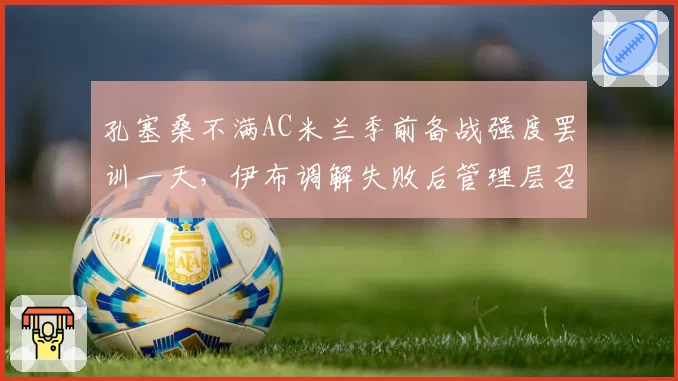 孔塞桑不满AC米兰季前备战强度罢训一天，伊布调解失败后管理层召开紧急会议