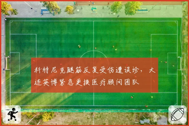 科特尼克腿筋反复受伤遭误诊,大连英博紧急更换医疗顾问团队