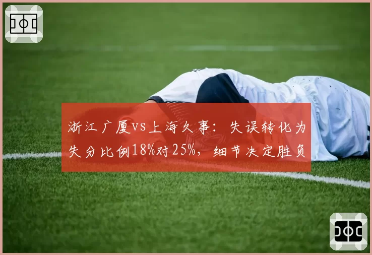 浙江广厦vs上海久事：失误转化为失分比例18%对25%，细节决定胜负