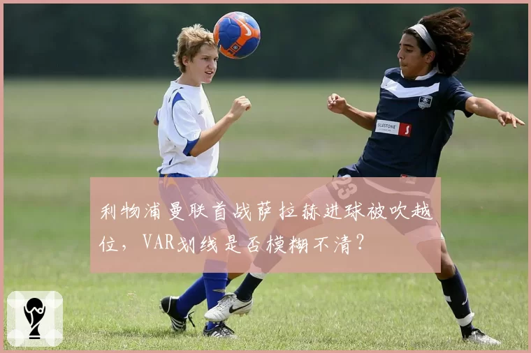 利物浦曼联首战萨拉赫进球被吹越位，VAR划线是否模糊不清？