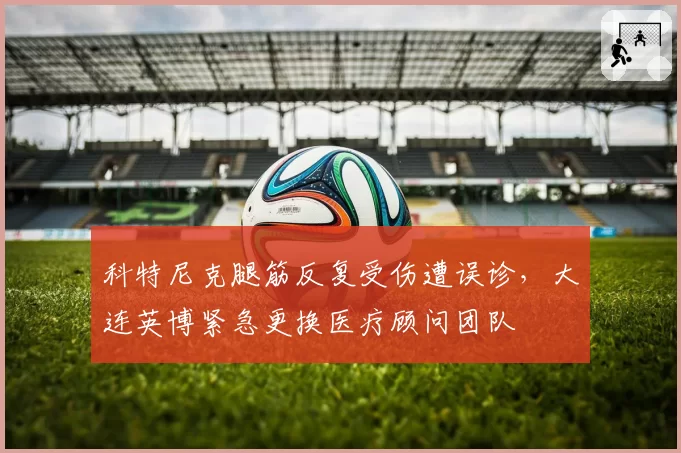 科特尼克腿筋反复受伤遭误诊，大连英博紧急更换医疗顾问团队