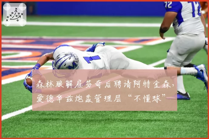 森林狼解雇芬奇后聘请阿特金森，爱德华兹炮轰管理层“不懂球”