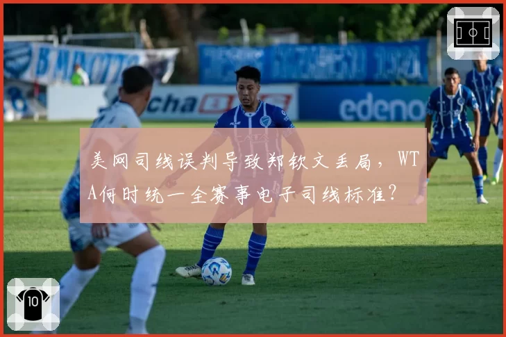美网司线误判导致郑钦文丢局，WTA何时统一全赛事电子司线标准？
