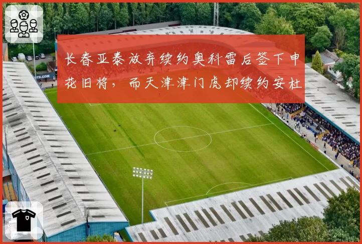 长春亚泰放弃续约奥科雷后签下申花旧将，而天津津门虎却续约安杜哈尔