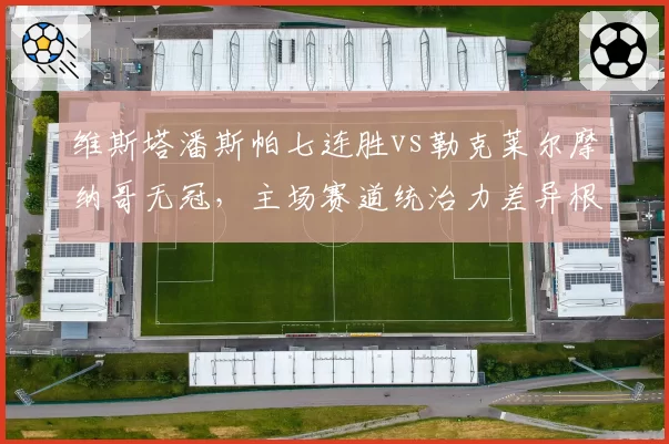 维斯塔潘斯帕七连胜vs勒克莱尔摩纳哥无冠，主场赛道统治力差异根源何在？