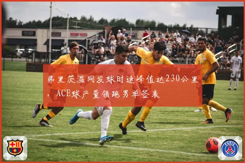 弗里茨温网发球时速峰值达230公里,ACE球产量领跑男单签表