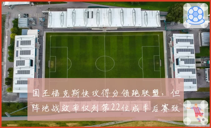 国王福克斯快攻得分领跑联盟，但阵地战效率仅列第22位成季后赛致命短板