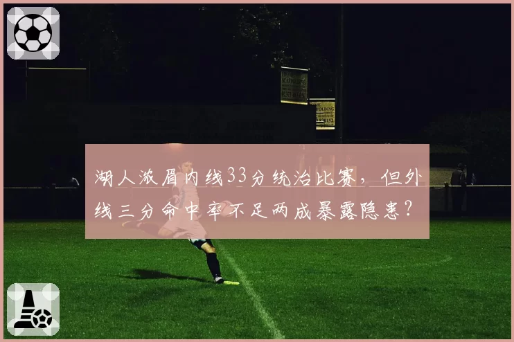 湖人浓眉内线33分统治比赛，但外线三分命中率不足两成暴露隐患？