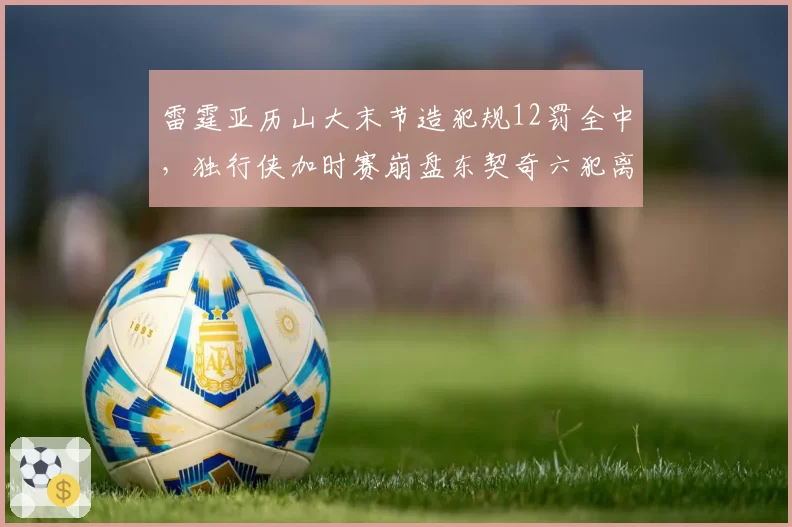 雷霆亚历山大末节造犯规12罚全中，独行侠加时赛崩盘东契奇六犯离场遭淘汰